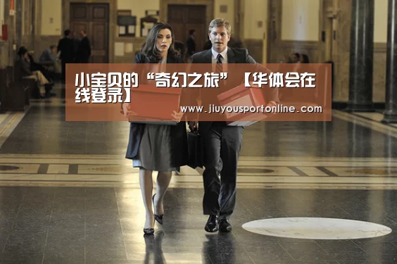 小宝贝的“奇幻之旅”【华体会在线登录】