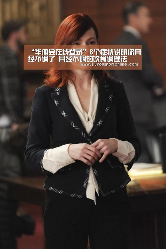 “华体会在线登录”8个症状说明你月经不调了 月经不调的饮食调理法